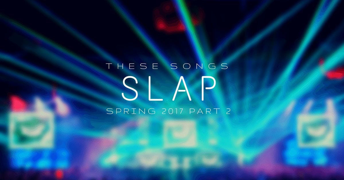 These Songs Slap: Spring 2017 (Part 2) | Ft. AMF x Doozy x CHVSM x Sharps x BL3R & More!